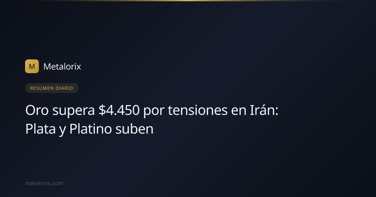 Oro supera $4.450 por tensiones en Irán: Plata y Platino suben